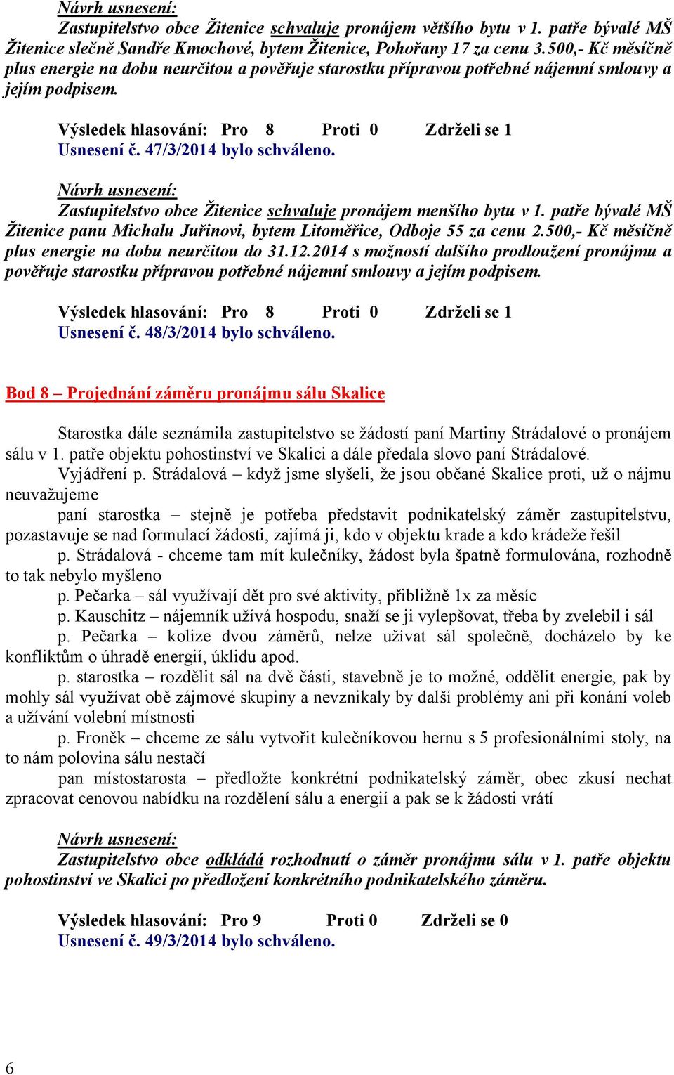 47/3/2014 bylo schváleno. Zastupitelstvo obce Žitenice schvaluje pronájem menšího bytu v 1. patře bývalé MŠ Žitenice panu Michalu Juřinovi, bytem Litoměřice, Odboje 55 za cenu 2.