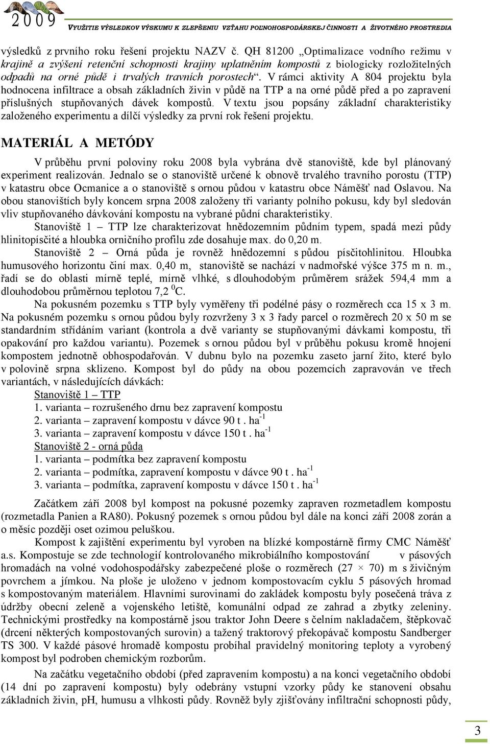 V rámci aktivity A 804 projektu byla hodnocena infiltrace a obsah základních živin v půdě na TTP a na orné půdě před a po zapravení příslušných stupňovaných dávek kompostů.