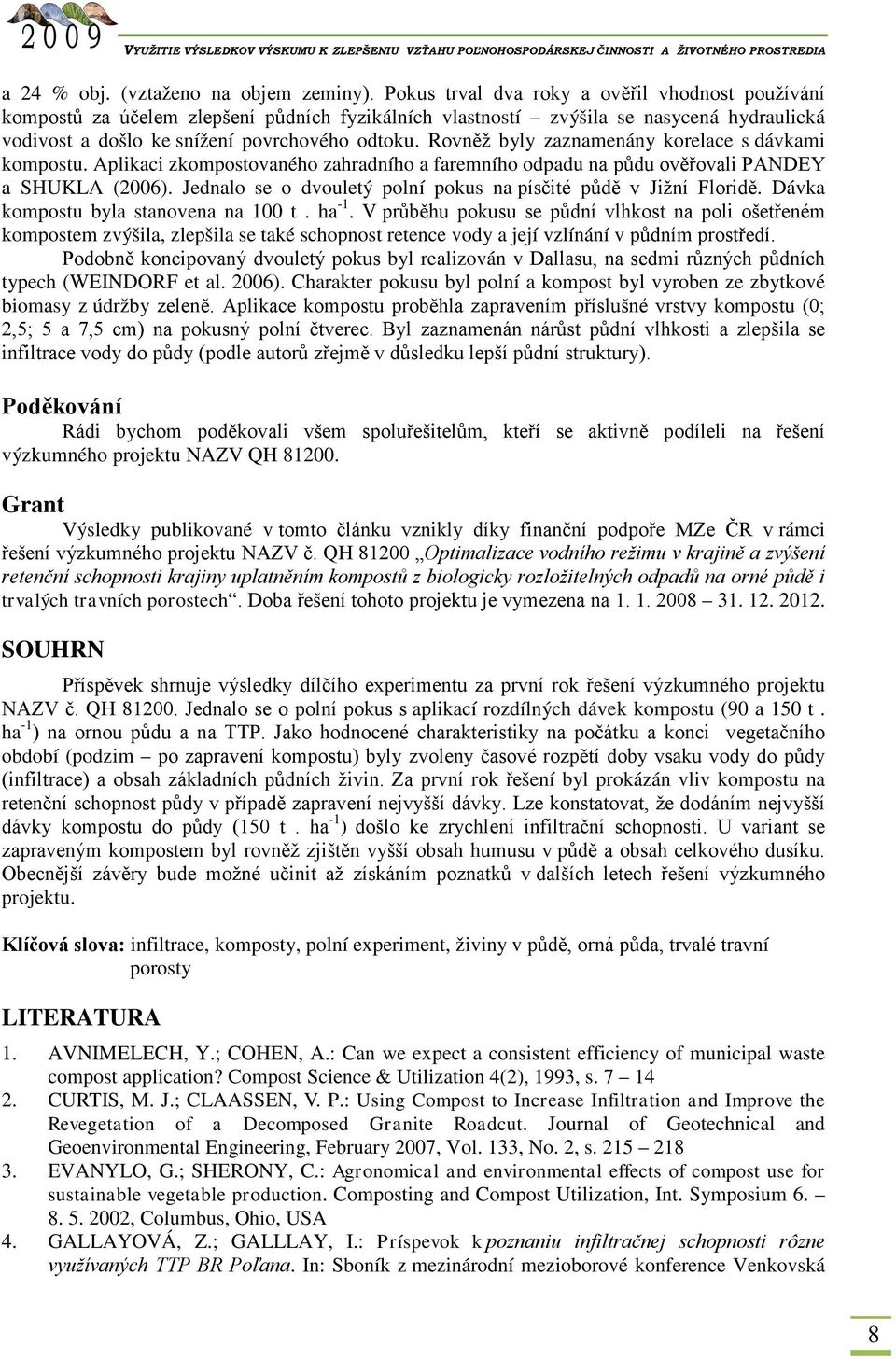 Rovněž byly zaznamenány korelace s dávkami kompostu. Aplikaci zkompostovaného zahradního a faremního odpadu na půdu ověřovali PANDEY a SHUKLA (2006).