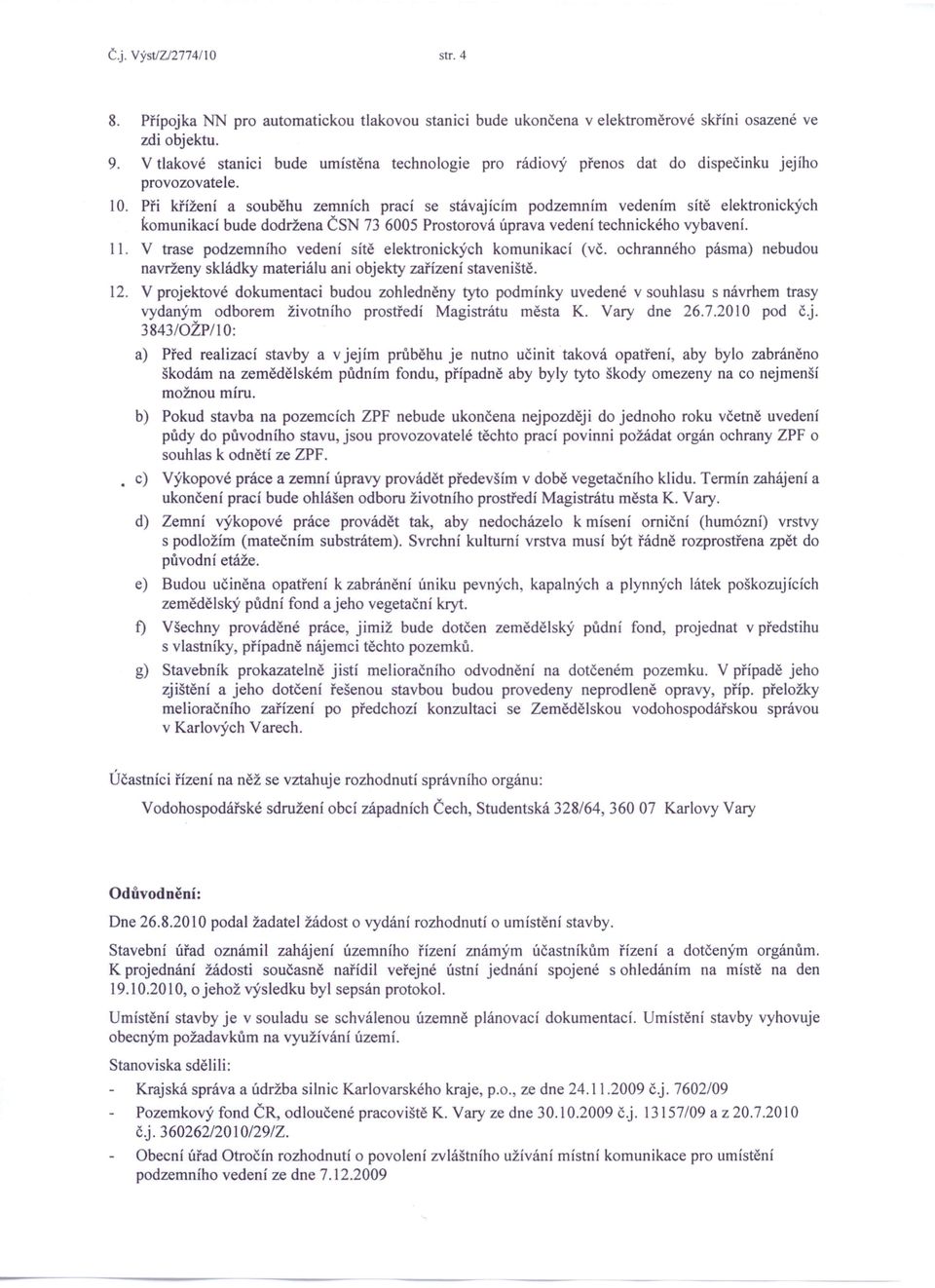 Při křížení a souběhu zemních prací se stávajícím podzemním vedením sítě elektronických komunikací bude dodržena ČSN 73 6005 Prostorová úprava vedení technického vybavení. 11.