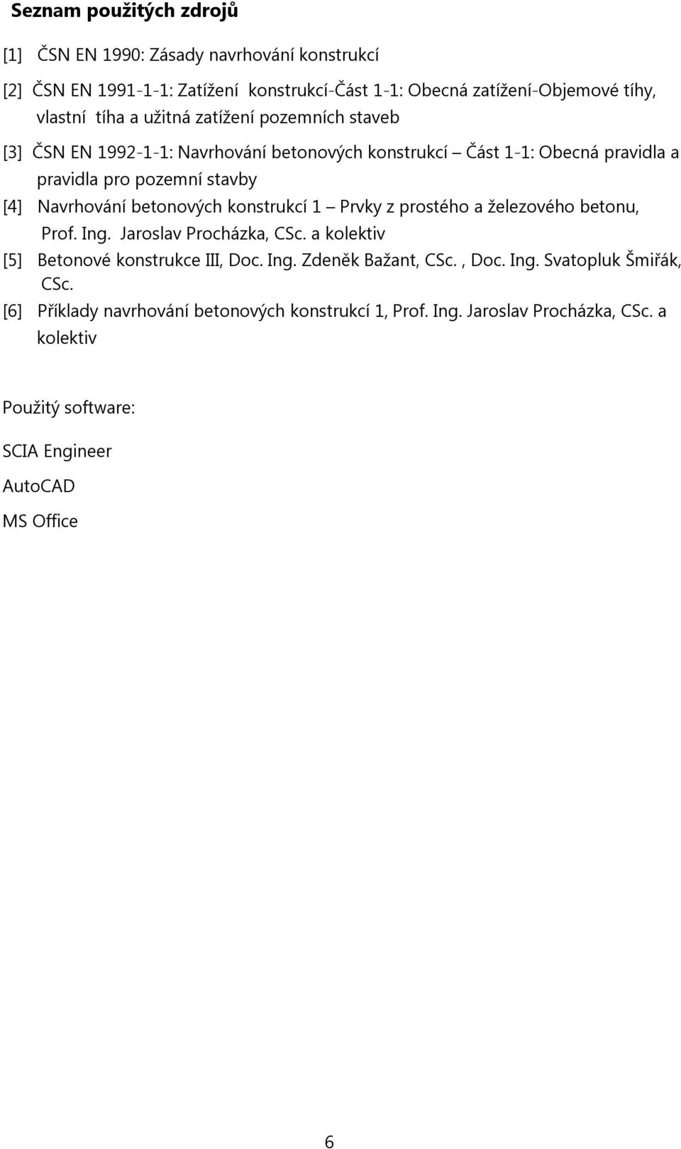 konstrukcí 1 Prvky z prostého a železového betonu, Prof. Ing. Jaroslav Procházka, CSc. a kolektiv [5] Betonové konstrukce III, Doc. Ing. Zdeněk Bažant, CSc., Doc. Ing. Svatopluk Šmiřák, CSc.