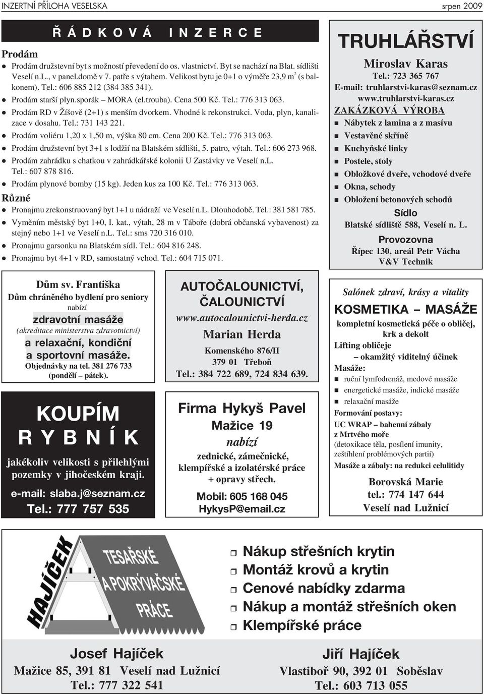 Prodám RD v Žíšově (2+1) s menším dvorkem. Vhodné k rekonstrukci. Voda, plyn, kanalizace v dosahu. Tel.: 731 143 221. Prodám voliéru 1,20 x 1,50 m, výška 80 cm. Cena 200 Kč. Tel.: 776 313 063.