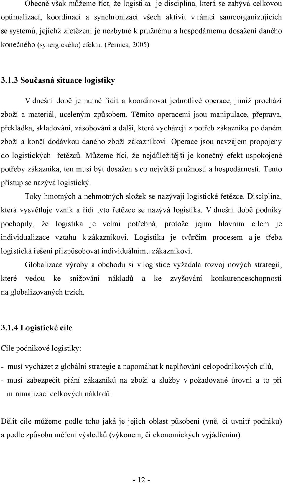 3 Současná situace logistiky V dnešní době je nutné řídit a koordinovat jednotlivé operace, jimiž prochází zboží a materiál, uceleným způsobem.