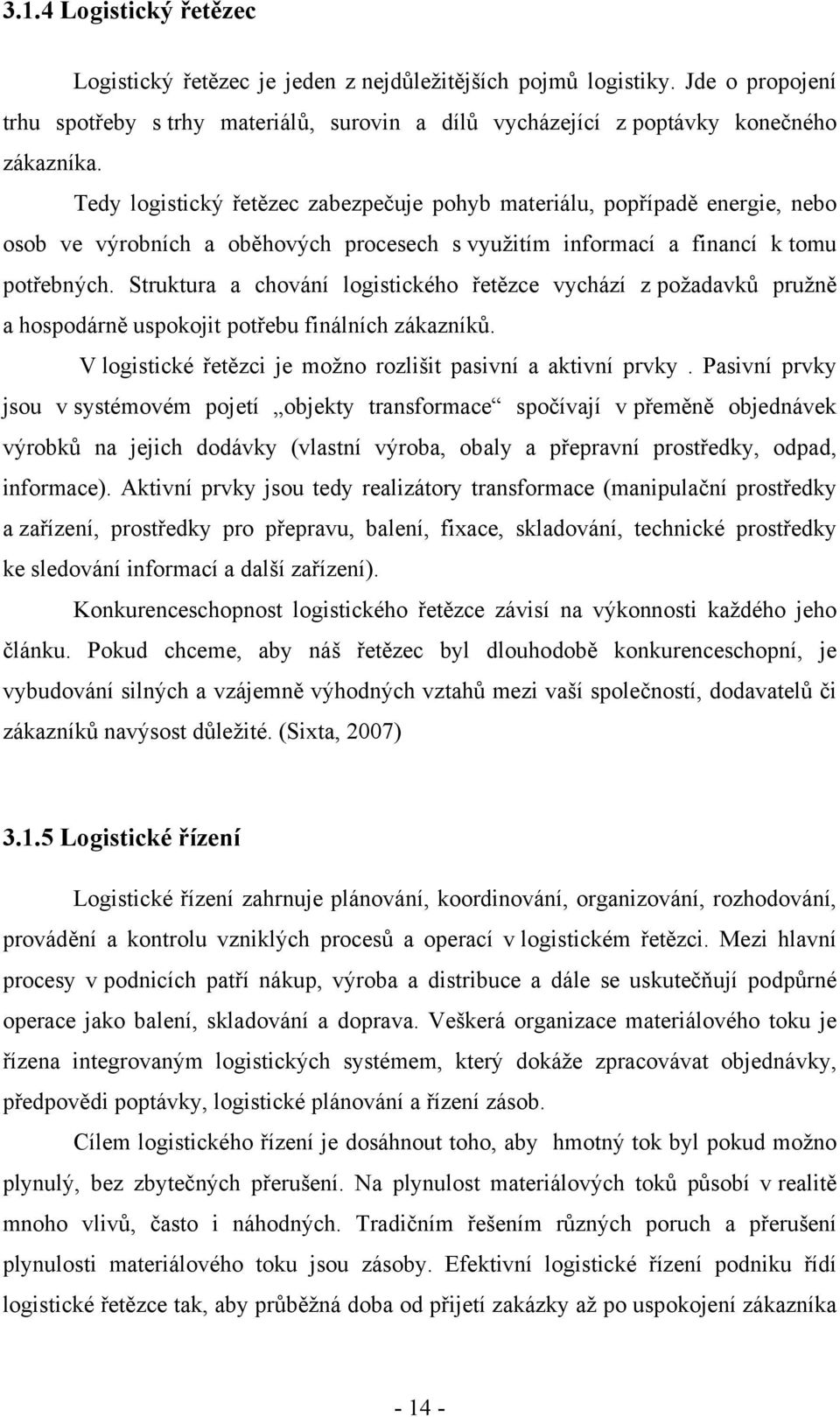 Struktura a chování logistického řetězce vychází z požadavků pružně a hospodárně uspokojit potřebu finálních zákazníků. V logistické řetězci je možno rozlišit pasivní a aktivní prvky.