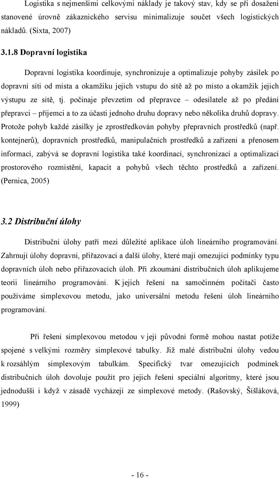 sítě, tj. počínaje převzetím od přepravce odesílatele až po předání přepravci příjemci a to za účasti jednoho druhu dopravy nebo několika druhů dopravy.