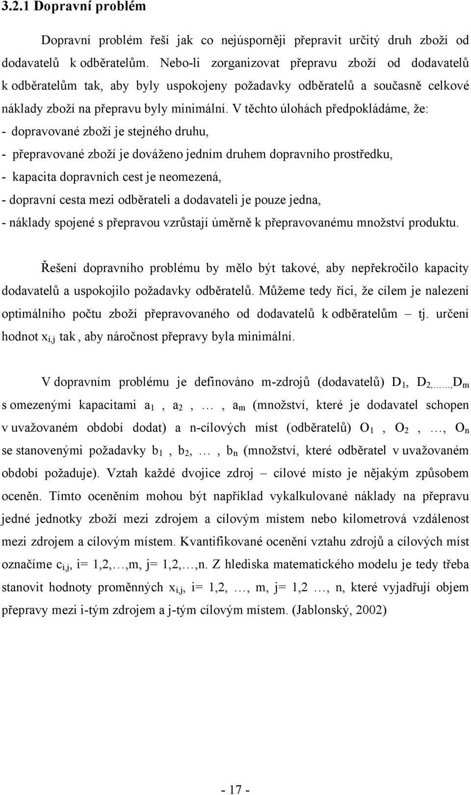V těchto úlohách předpokládáme, že: - dopravované zboží je stejného druhu, - přepravované zboží je dováženo jedním druhem dopravního prostředku, - kapacita dopravních cest je neomezená, - dopravní