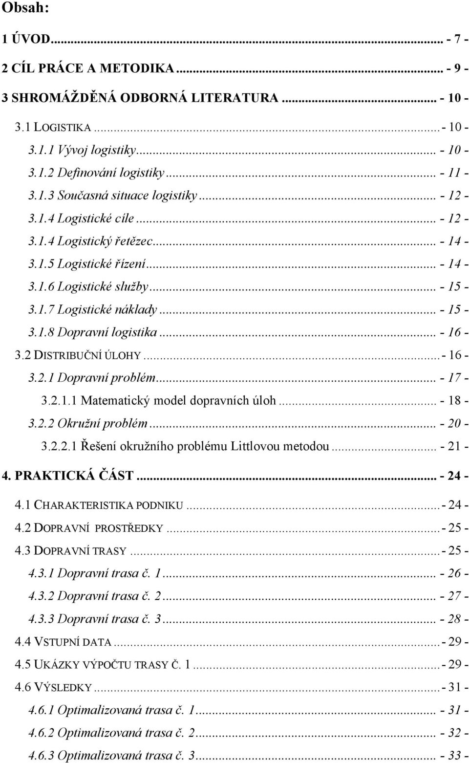 .. - 16-3.2 DISTRIBUČNÍ ÚLOHY...- 16-3.2.1 Dopravní problém... - 17-3.2.1.1 Matematický model dopravních úloh... - 18-3.2.2 Okružní problém... - 20-3.2.2.1 Řešení okružního problému Littlovou metodou.