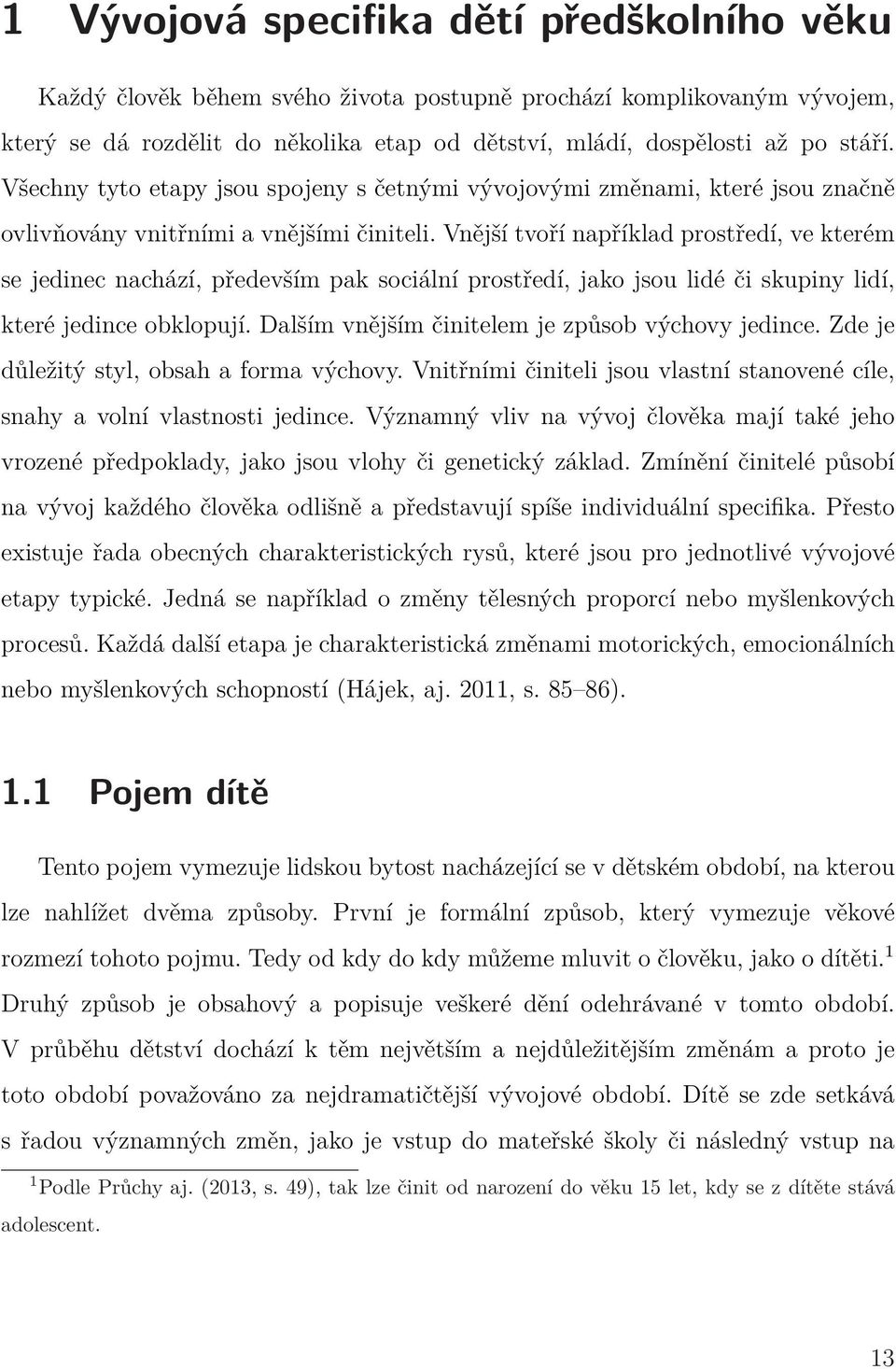 Vnější tvoří například prostředí, ve kterém se jedinec nachází, především pak sociální prostředí, jako jsou lidé či skupiny lidí, které jedince obklopují.