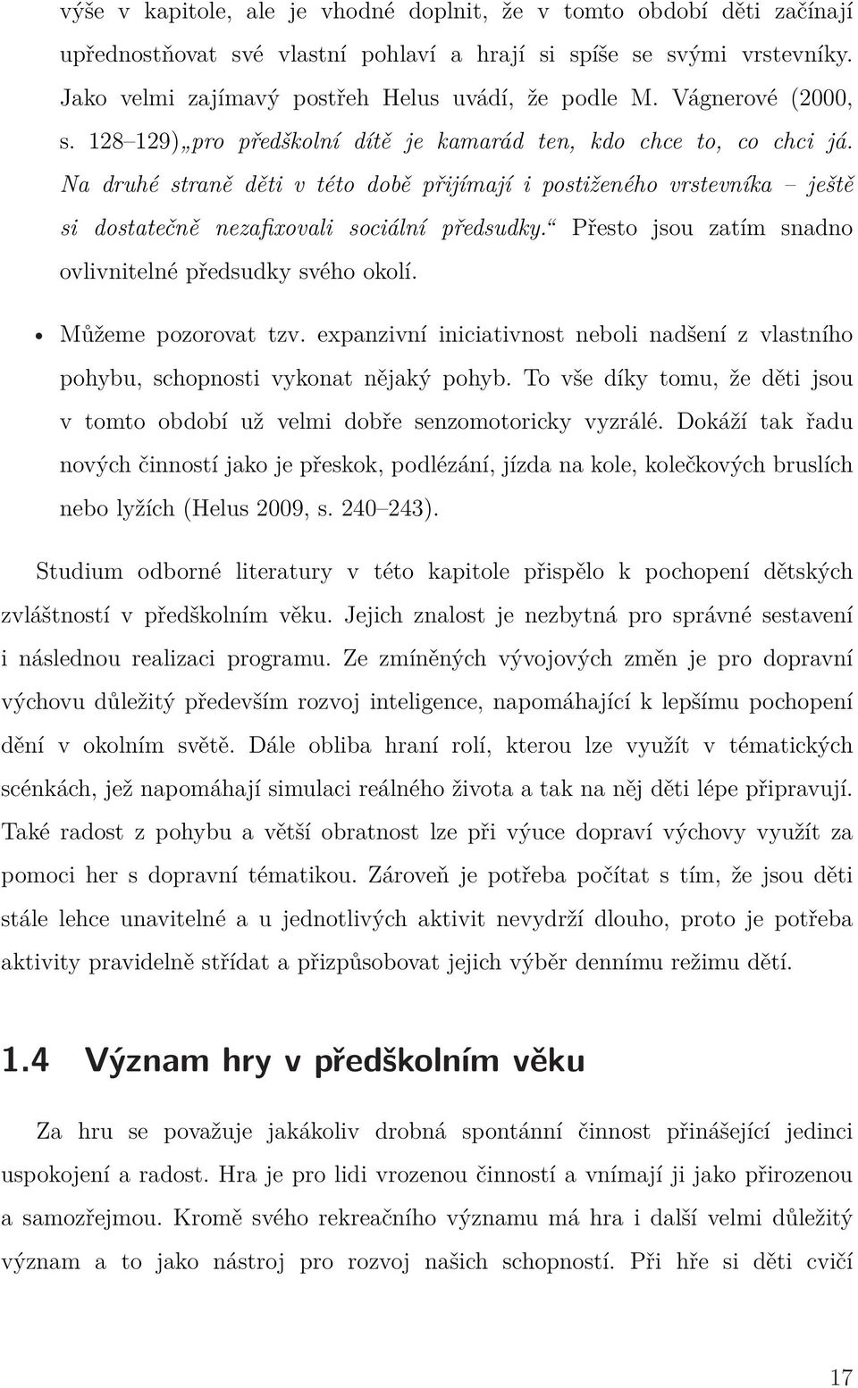 Na druhé straně děti v této době přijímají i postiženého vrstevníka ještě si dostatečně nezafixovali sociální předsudky. Přesto jsou zatím snadno ovlivnitelné předsudky svého okolí.