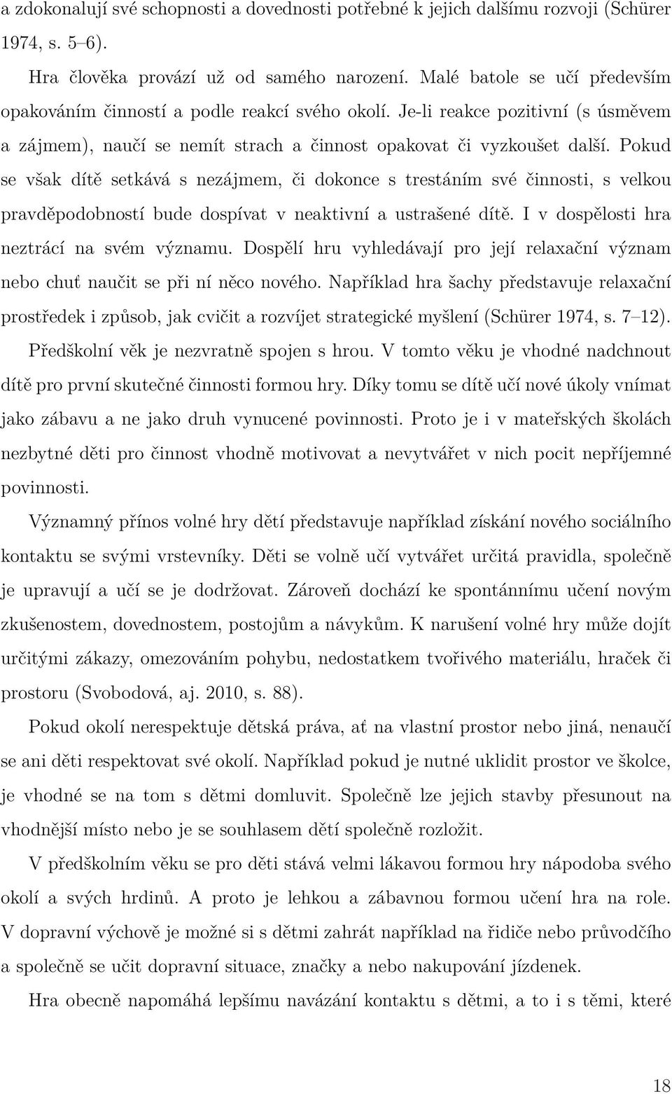 Pokud se však dítě setkává s nezájmem, či dokonce s trestáním své činnosti, s velkou pravděpodobností bude dospívat v neaktivní a ustrašené dítě. I v dospělosti hra neztrácí na svém významu.