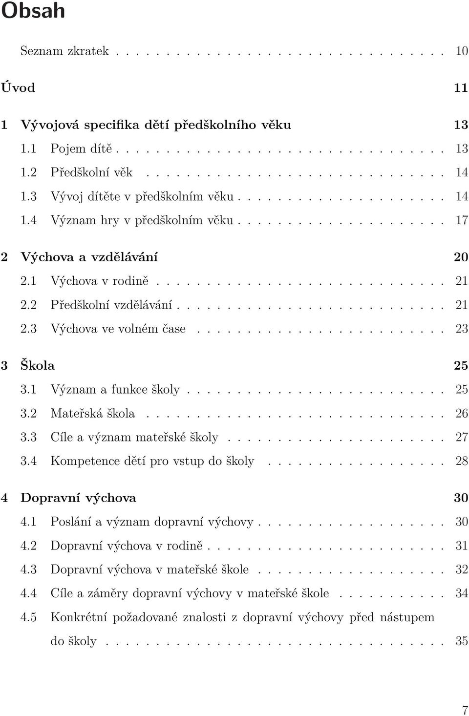 2 Předškolní vzdělávání........................... 21 2.3 Výchova ve volném čase......................... 23 3 Škola 25 3.1 Význam a funkce školy.......................... 25 3.2 Mateřská škola.............................. 26 3.