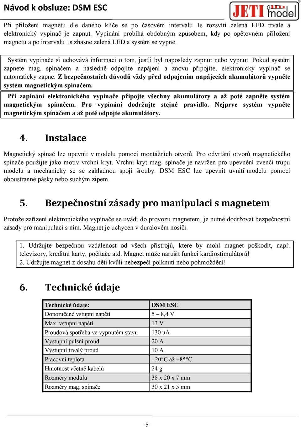 Systém vypínače si uchovává informaci o tom, jestli byl naposledy zapnut nebo vypnut. Pokud systém zapnete mag.