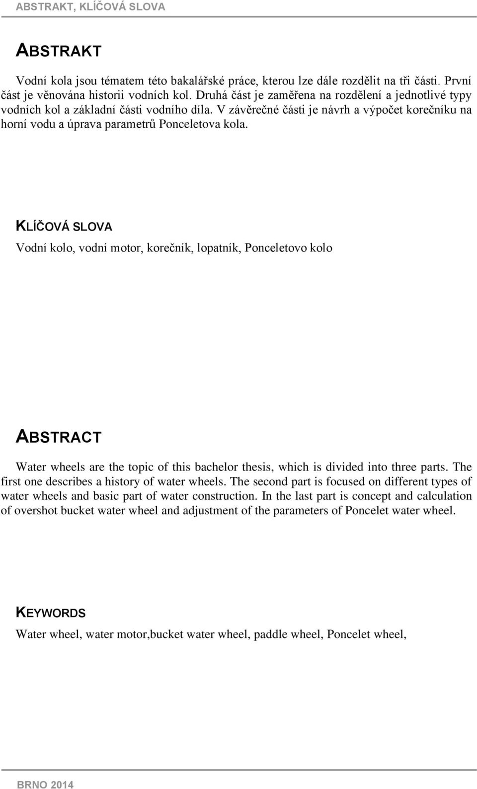 KLÍČOVÁ SLOVA Vodní kolo, vodní motor, korečník, lopatník, Ponceletovo kolo ABSTRACT Water wheels are the topic of this bachelor thesis, which is divided into three parts.