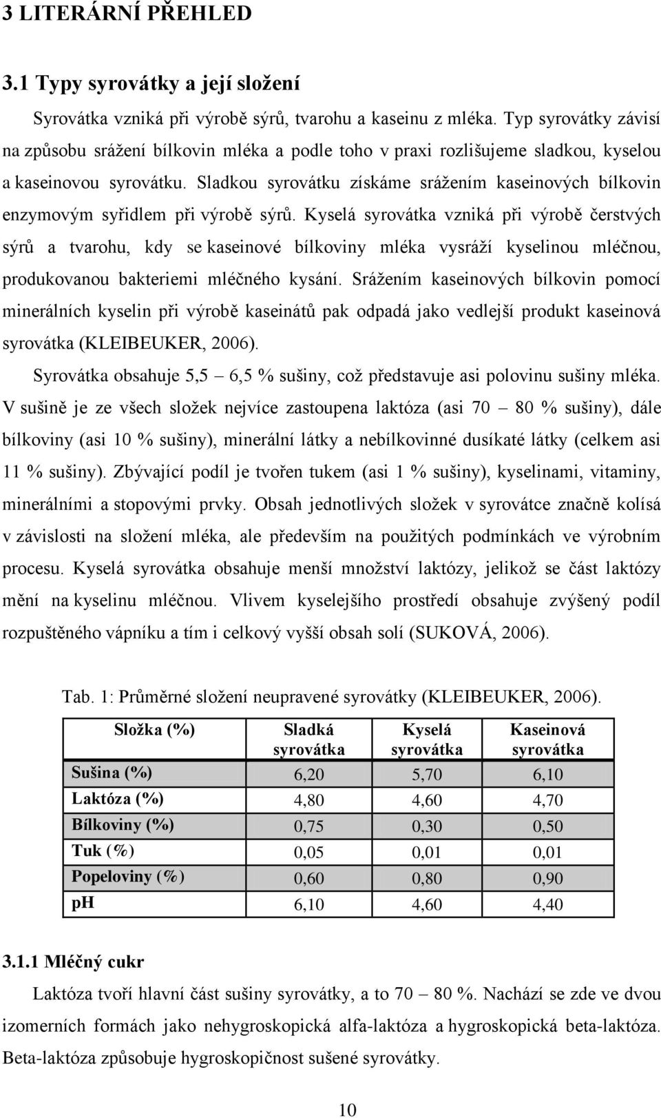 Sladkou syrovátku získáme srážením kaseinových bílkovin enzymovým syřidlem při výrobě sýrů.