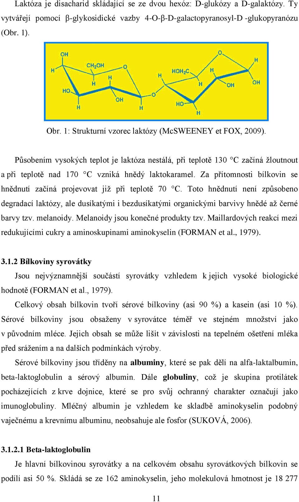 Za přítomnosti bílkovin se hnědnutí začíná projevovat již při teplotě 70 C. Toto hnědnutí není způsobeno degradací laktózy, ale dusíkatými i bezdusíkatými organickými barvivy hnědé až černé barvy tzv.