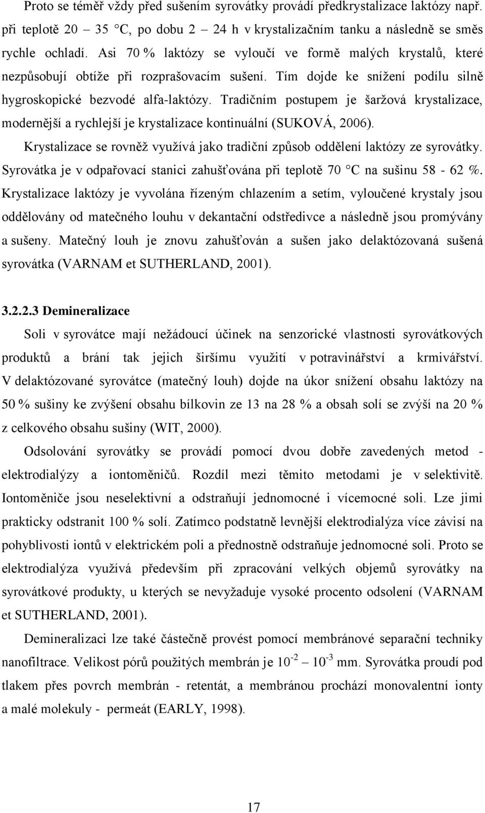 Tradičním postupem je šaržová krystalizace, modernější a rychlejší je krystalizace kontinuální (SUKOVÁ, 2006). Krystalizace se rovněž využívá jako tradiční způsob oddělení laktózy ze syrovátky.