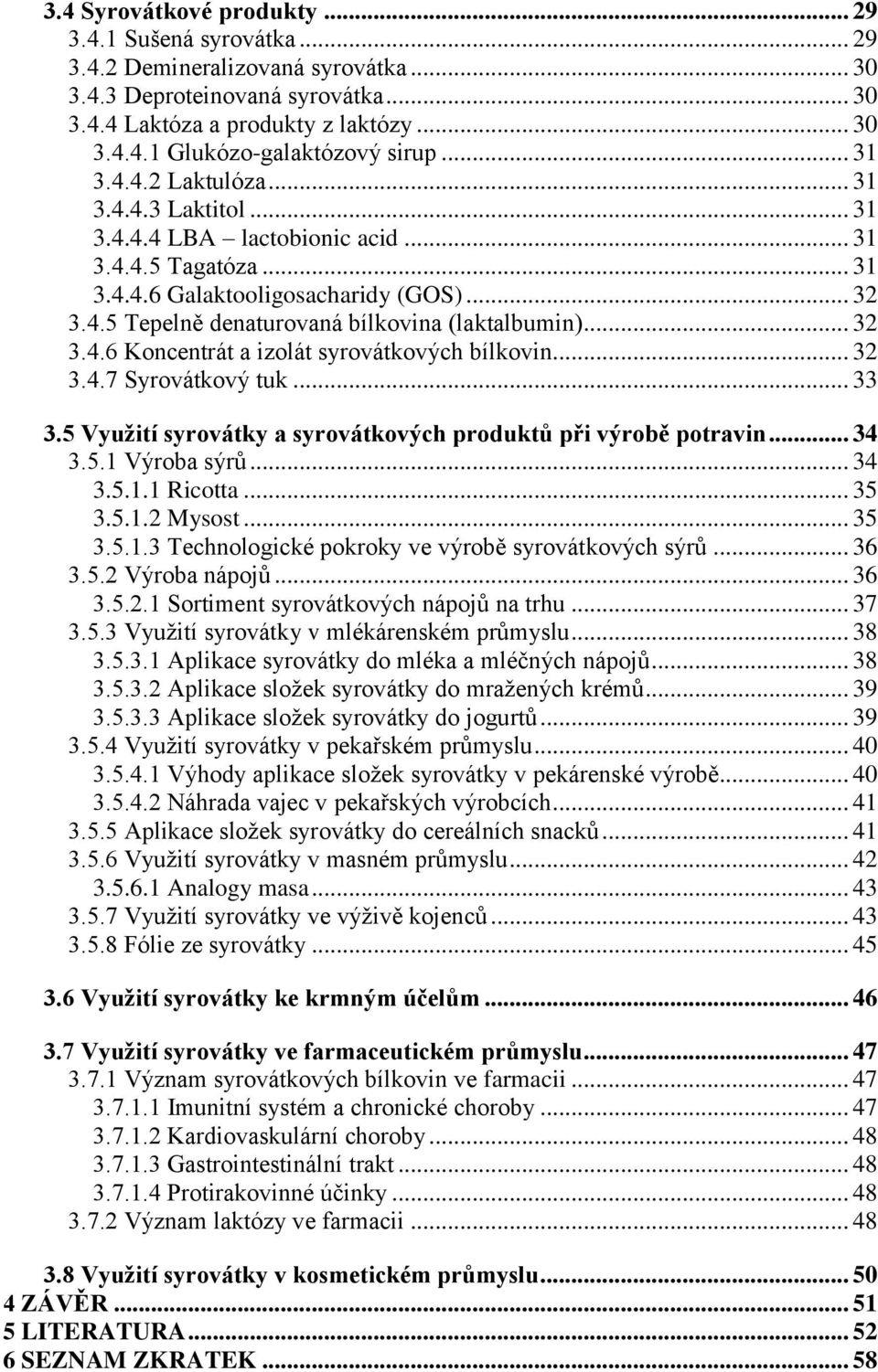 .. 32 3.4.6 Koncentrát a izolát syrovátkových bílkovin... 32 3.4.7 Syrovátkový tuk... 33 3.5 Vyuţití syrovátky a syrovátkových produktů při výrobě potravin... 34 3.5.1 Výroba sýrů... 34 3.5.1.1 Ricotta.