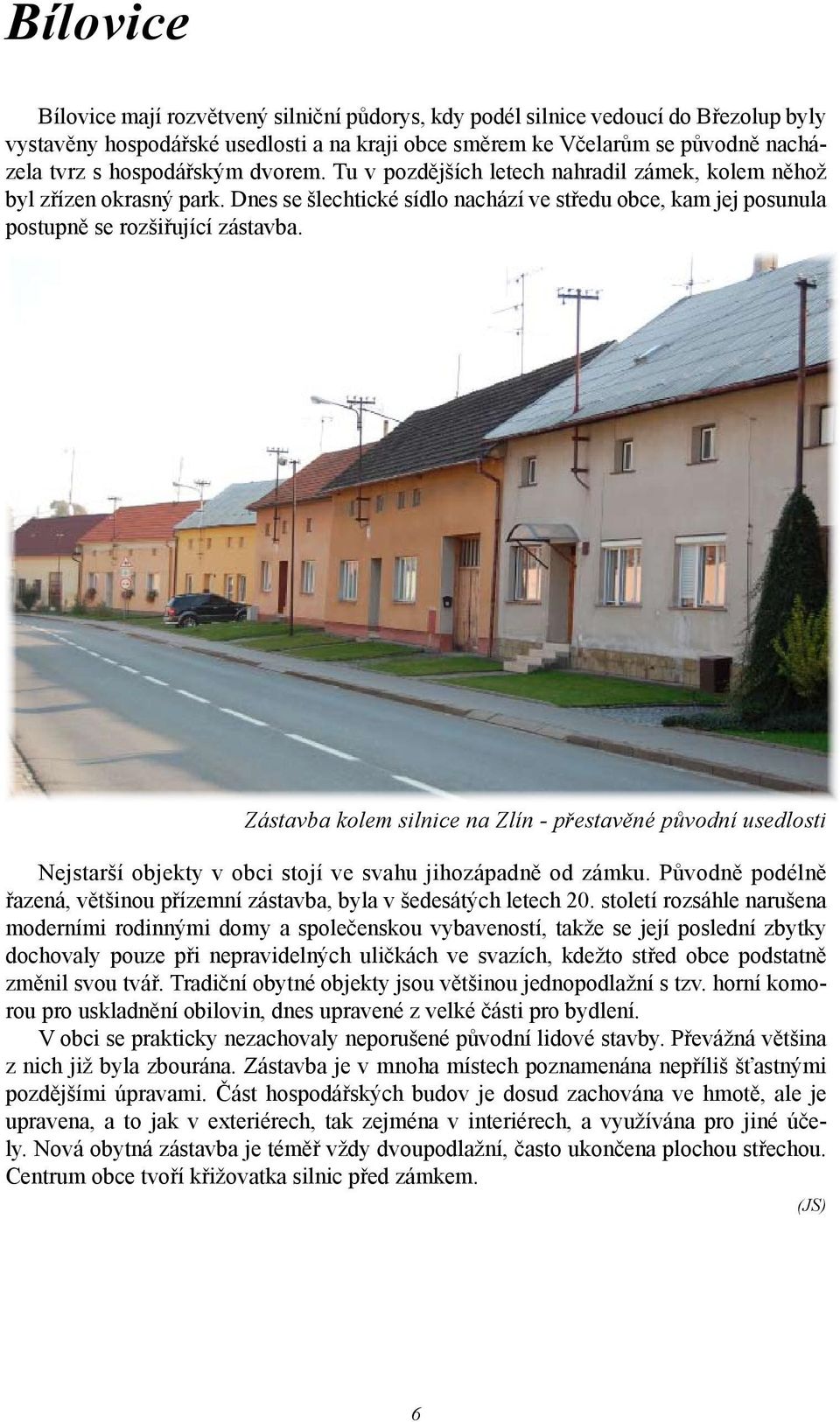 Zástavba kolem silnice na Zlín - přestavěné původní usedlosti Nejstarší objekty v obci stojí ve svahu jihozápadně od zámku.