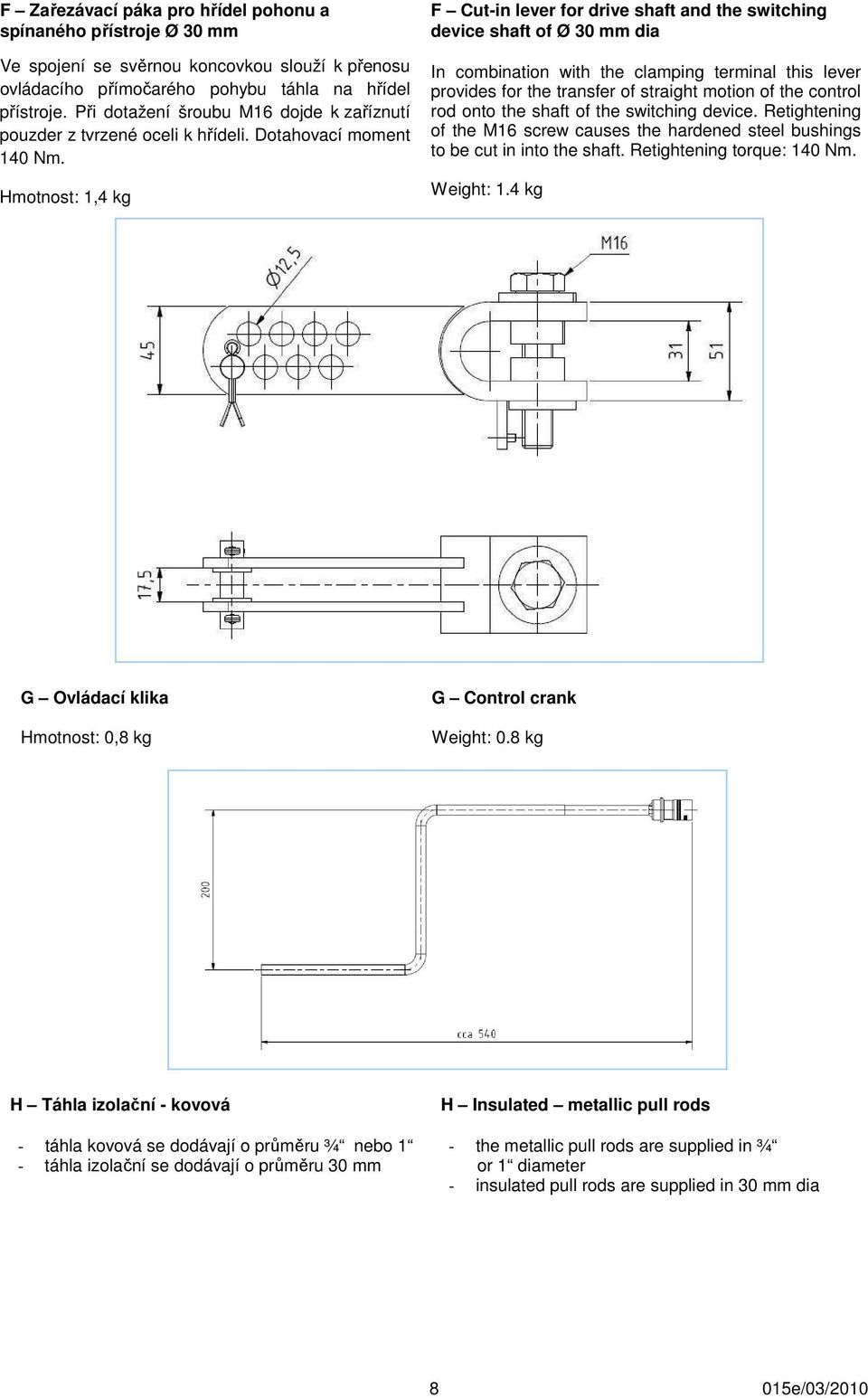 Hmotnost: 1,4 kg F Cut-in lever for drive shaft and the switching device shaft of Ø 30 mm dia In combination with the clamping terminal this lever provides for the transfer of straight motion of the