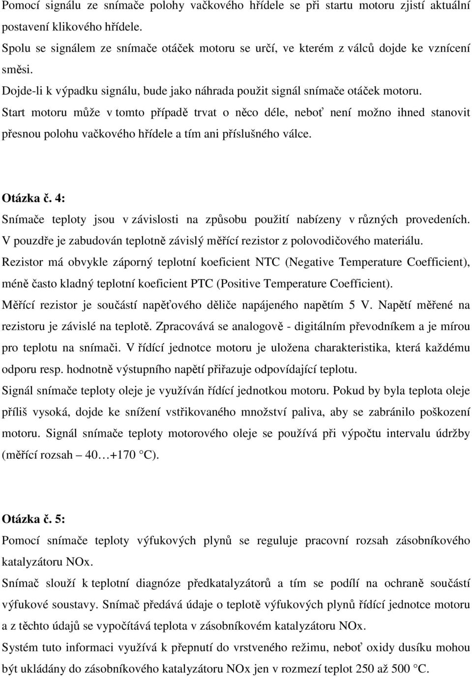 Start motoru může v tomto případě trvat o něco déle, neboť není možno ihned stanovit přesnou polohu vačkového hřídele a tím ani příslušného válce. Otázka č.