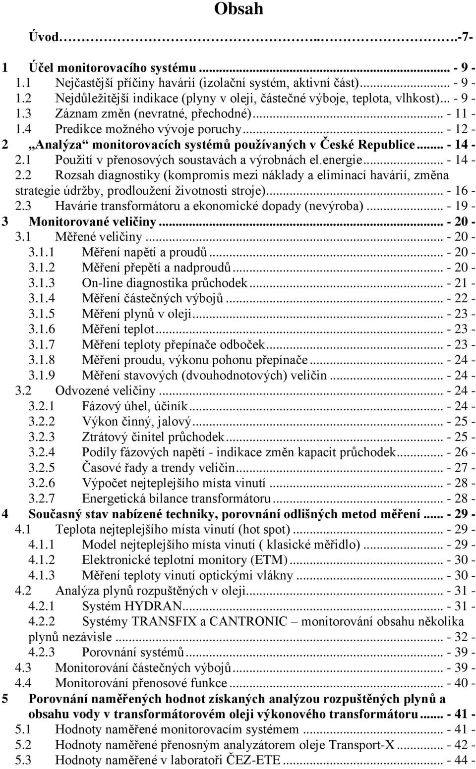 1 Pouţití v přenosových soustavách a výrobnách el.energie... - 14-2.2 Rozsah diagnostiky (kompromis mezi náklady a eliminací havárií, změna strategie údrţby, prodlouţení ţivotnosti stroje)... - 16-2.
