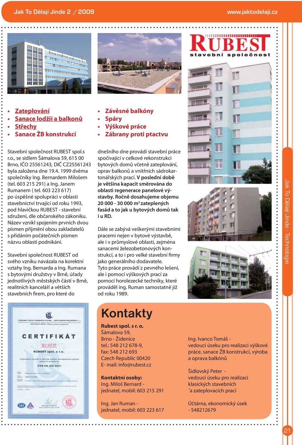 4. 1999 dvěma společníky Ing. Bernardem Milošem (tel. 603 215 291) a Ing. Janem Rumanem ( tel.