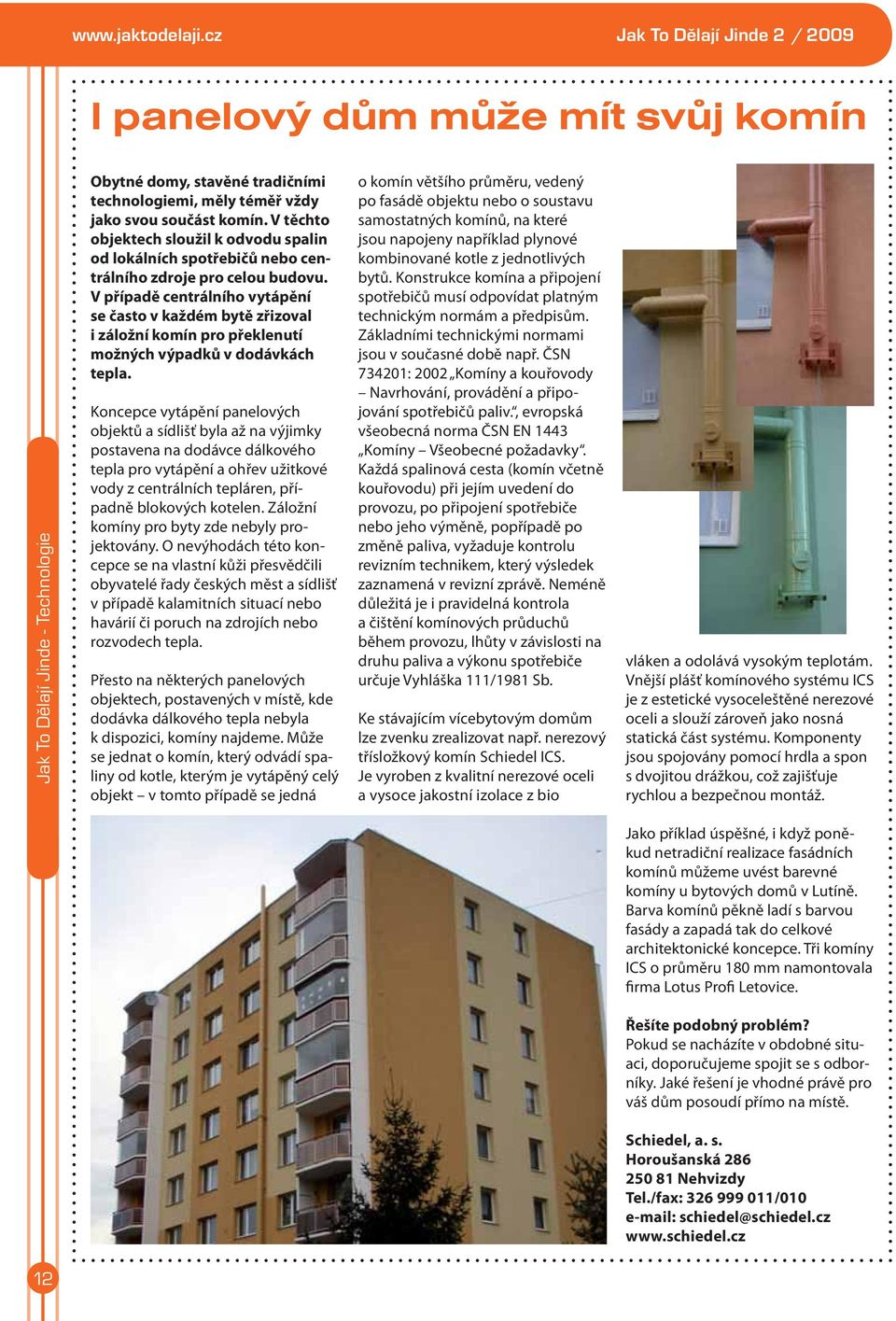 V případě centrálního vytápění se často v každém bytě zřizoval i záložní komín pro překlenutí možných výpadků v dodávkách tepla.