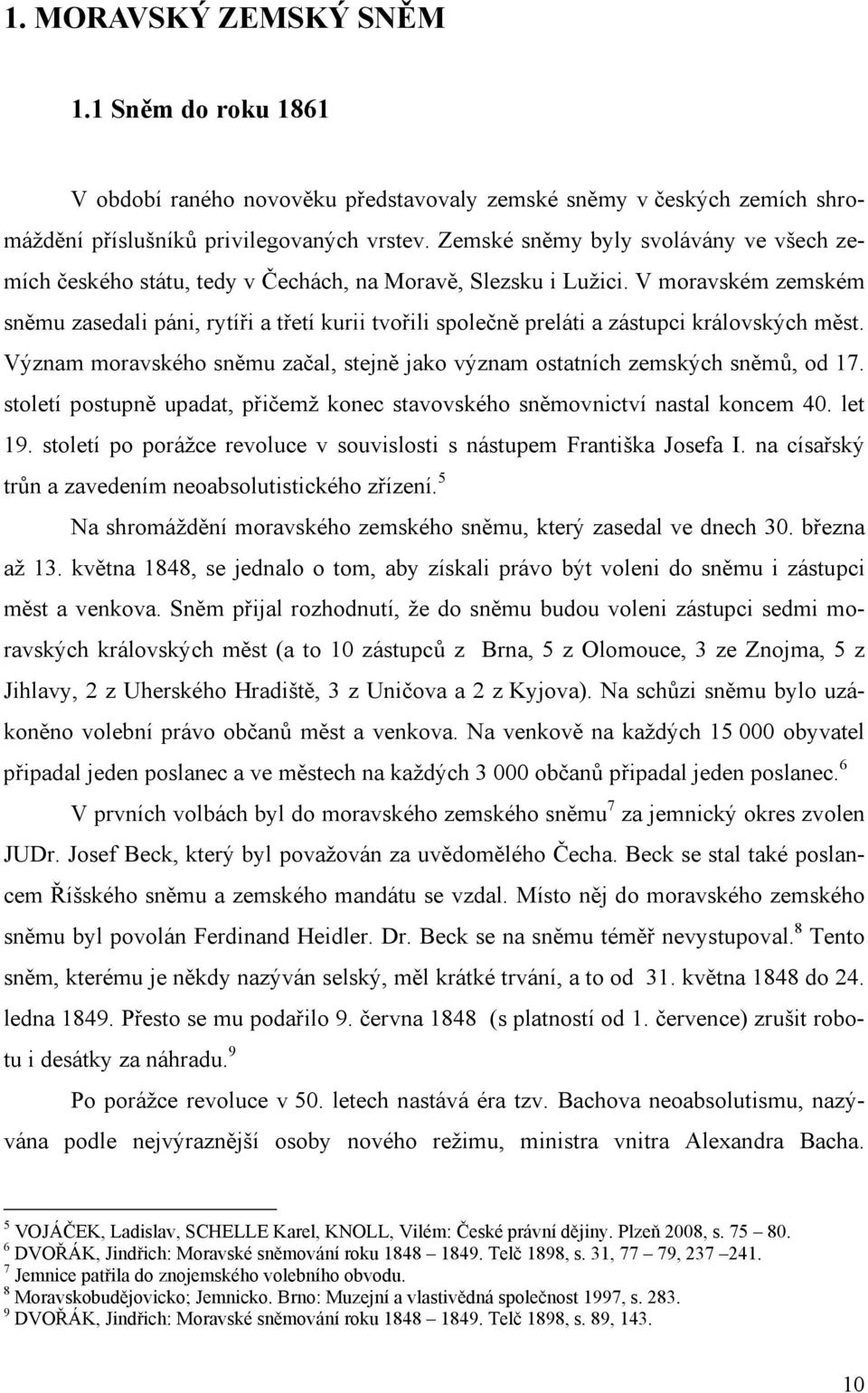 V moravském zemském sněmu zasedali páni, rytíři a třetí kurii tvořili společně preláti a zástupci královských měst. Význam moravského sněmu začal, stejně jako význam ostatních zemských sněmů, od 17.