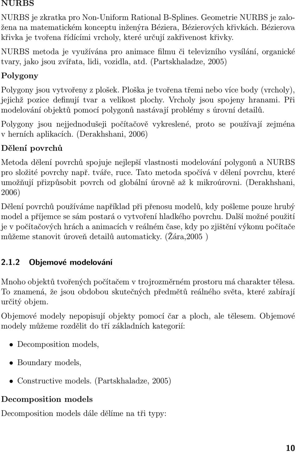 NURBS metoda je využívána pro animace filmu či televizního vysílání, organické tvary, jako jsou zvířata, lidi, vozidla, atd. (Partskhaladze, 2005) Polygony Polygony jsou vytvořeny z plošek.