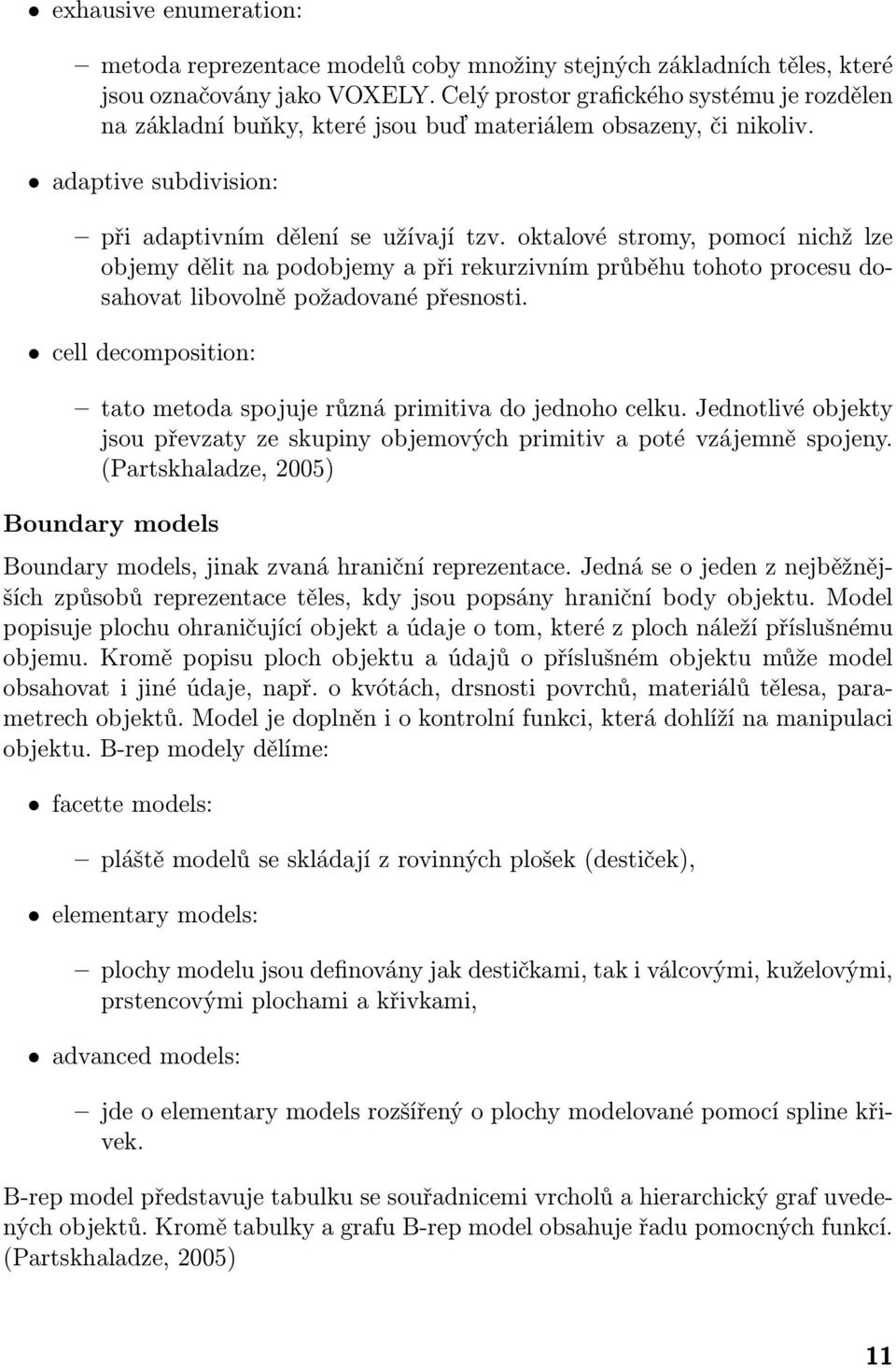 oktalové stromy, pomocí nichž lze objemy dělit na podobjemy a při rekurzivním průběhu tohoto procesu dosahovat libovolně požadované přesnosti.