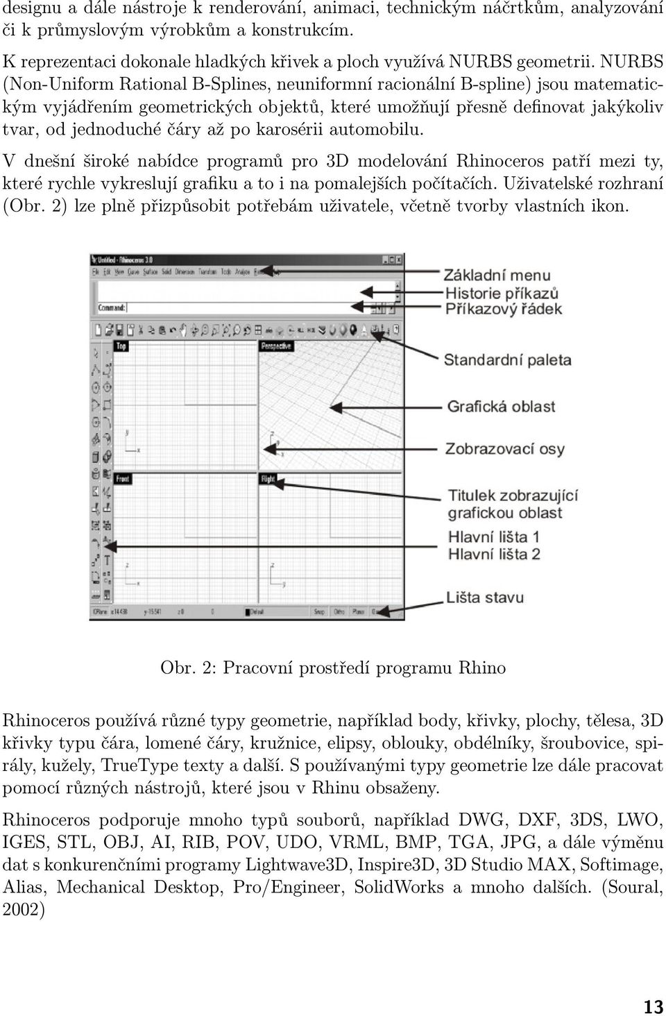 karosérii automobilu. V dnešní široké nabídce programů pro 3D modelování Rhinoceros patří mezi ty, které rychle vykreslují grafiku a to i na pomalejších počítačích. Uživatelské rozhraní (Obr.