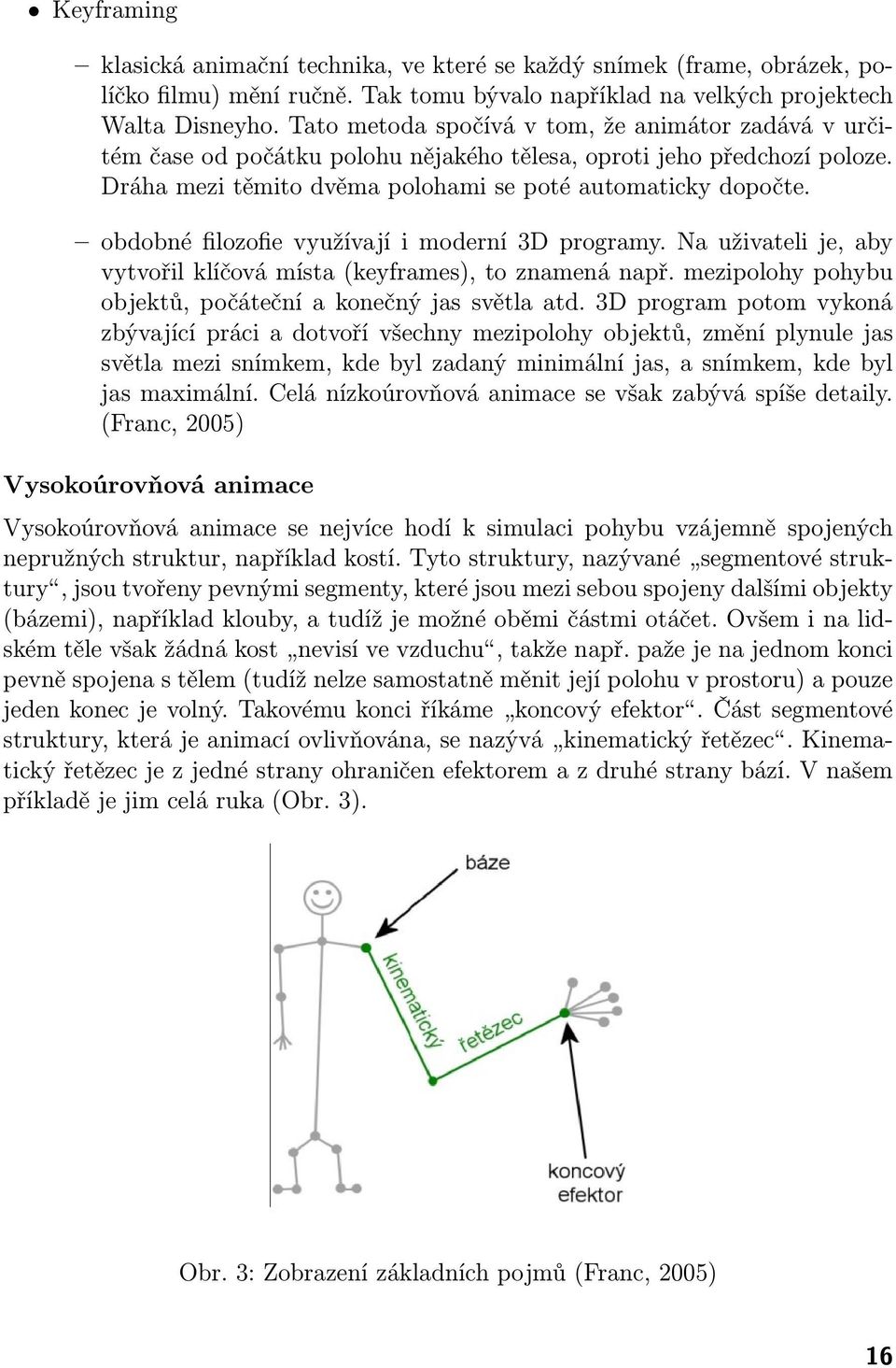 obdobné filozofie využívají i moderní 3D programy. Na uživateli je, aby vytvořil klíčová místa (keyframes), to znamená např. mezipolohy pohybu objektů, počáteční a konečný jas světla atd.