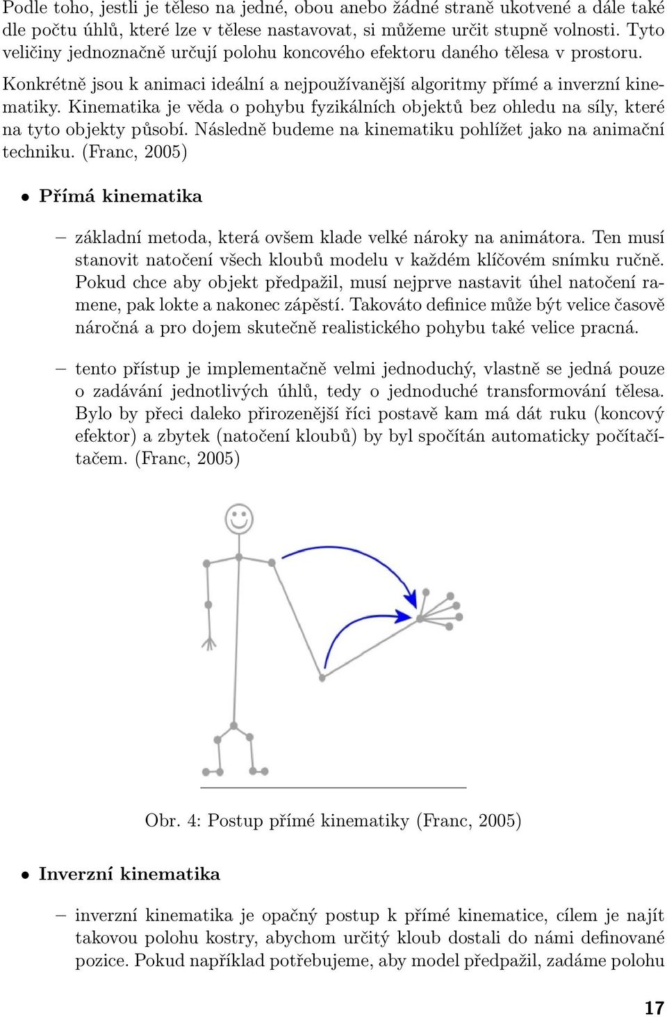 Kinematika je věda o pohybu fyzikálních objektů bez ohledu na síly, které na tyto objekty působí. Následně budeme na kinematiku pohlížet jako na animační techniku.