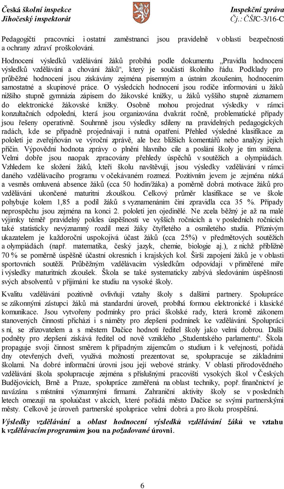 Podklady pro průběžné hodnocení jsou získávány zejména písemným a ústním zkoušením, hodnocením samostatné a skupinové práce.