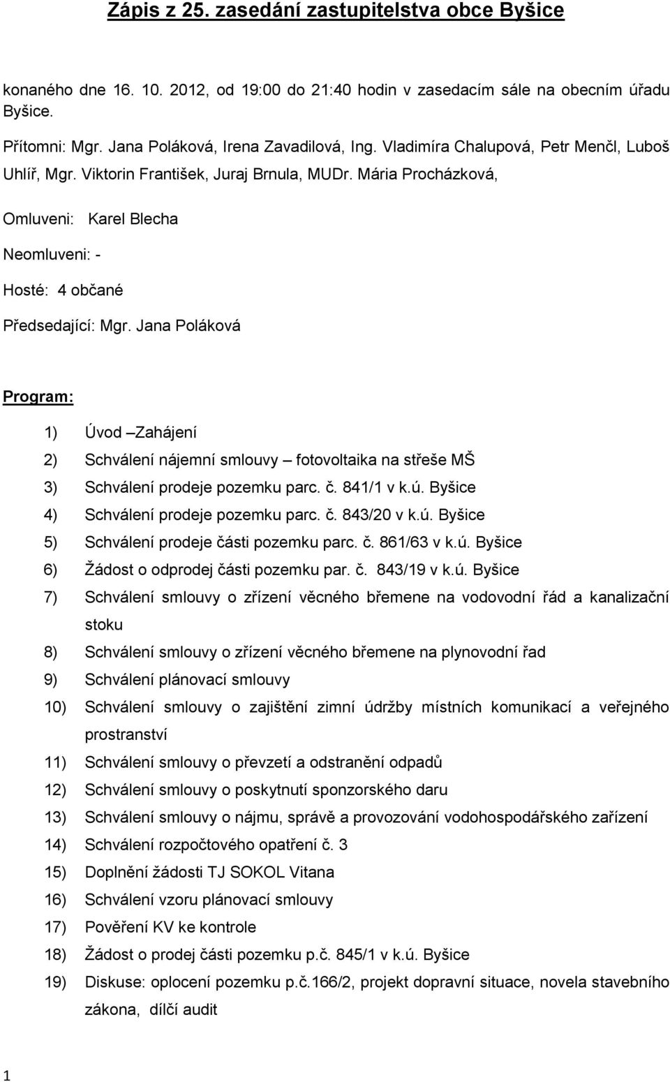 Jana Poláková Program: 1) Úvod Zahájení 2) Schválení nájemní smlouvy fotovoltaika na střeše MŠ 3) Schválení prodeje pozemku parc. č. 841/1 v k.ú. Byšice 4) Schválení prodeje pozemku parc. č. 843/20 v k.