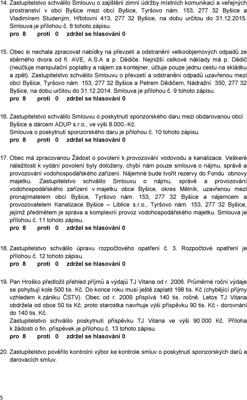 Obec si nechala zpracovat nabídky na převzetí a odstranění velkoobjemových odpadů ze sběrného dvora od fi. AVE, A.S.A a p. Dědiče. Nejnižší celkové náklady má p.