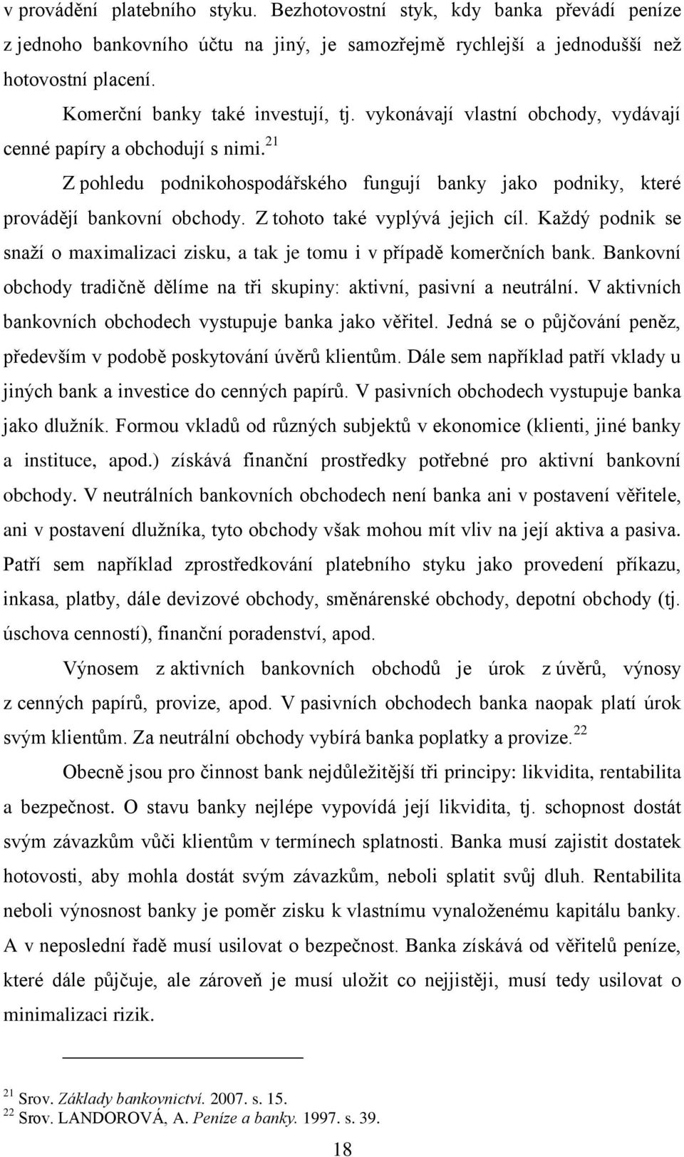 Z tohoto také vyplývá jejich cíl. Každý podnik se snaží o maximalizaci zisku, a tak je tomu i v případě komerčních bank. Bankovní obchody tradičně dělíme na tři skupiny: aktivní, pasivní a neutrální.