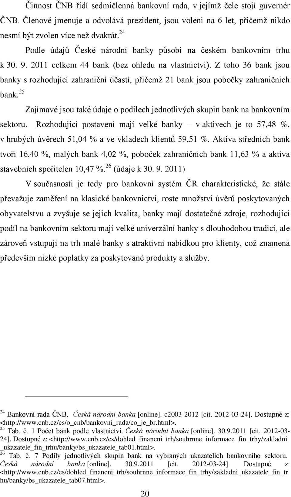 2011 celkem 44 bank (bez ohledu na vlastnictví). Z toho 36 bank jsou banky s rozhodující zahraniční účastí, přičemž 21 bank jsou pobočky zahraničních sektoru.