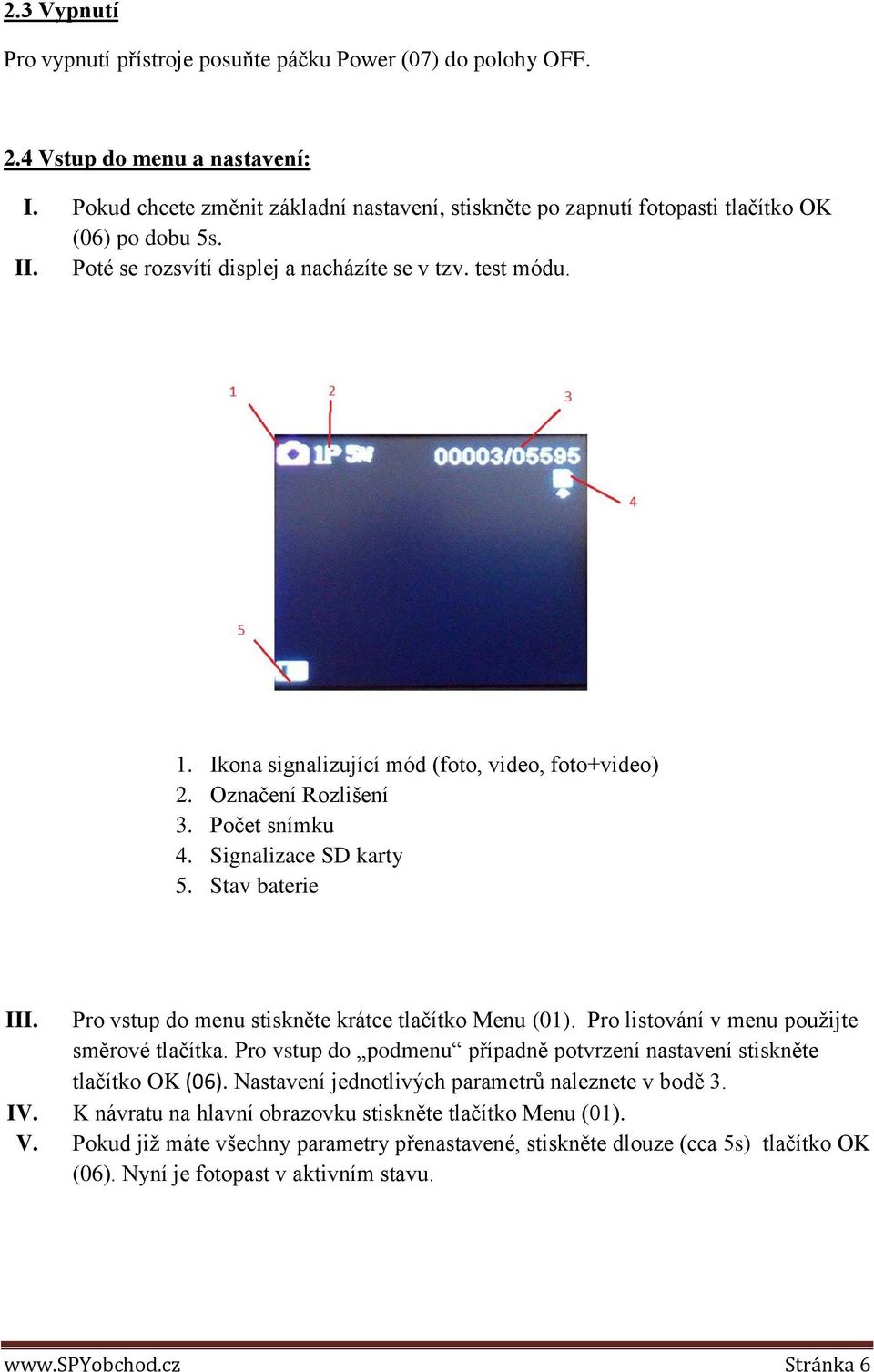 Ikona signalizující mód (foto, video, foto+video) 2. Označení Rozlišení 3. Počet snímku 4. Signalizace SD karty 5. Stav baterie III. Pro vstup do menu stiskněte krátce tlačítko Menu (01).