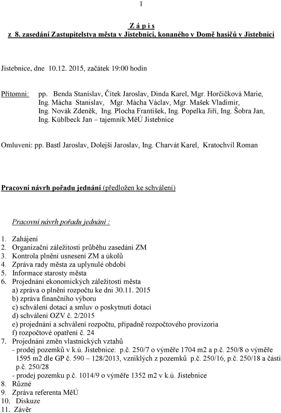 Šobra Jan, Ing. Küblbeck Jan tajemník MěÚ Jistebnice Omluveni: pp. Bastl Jaroslav, Dolejší Jaroslav, Ing.