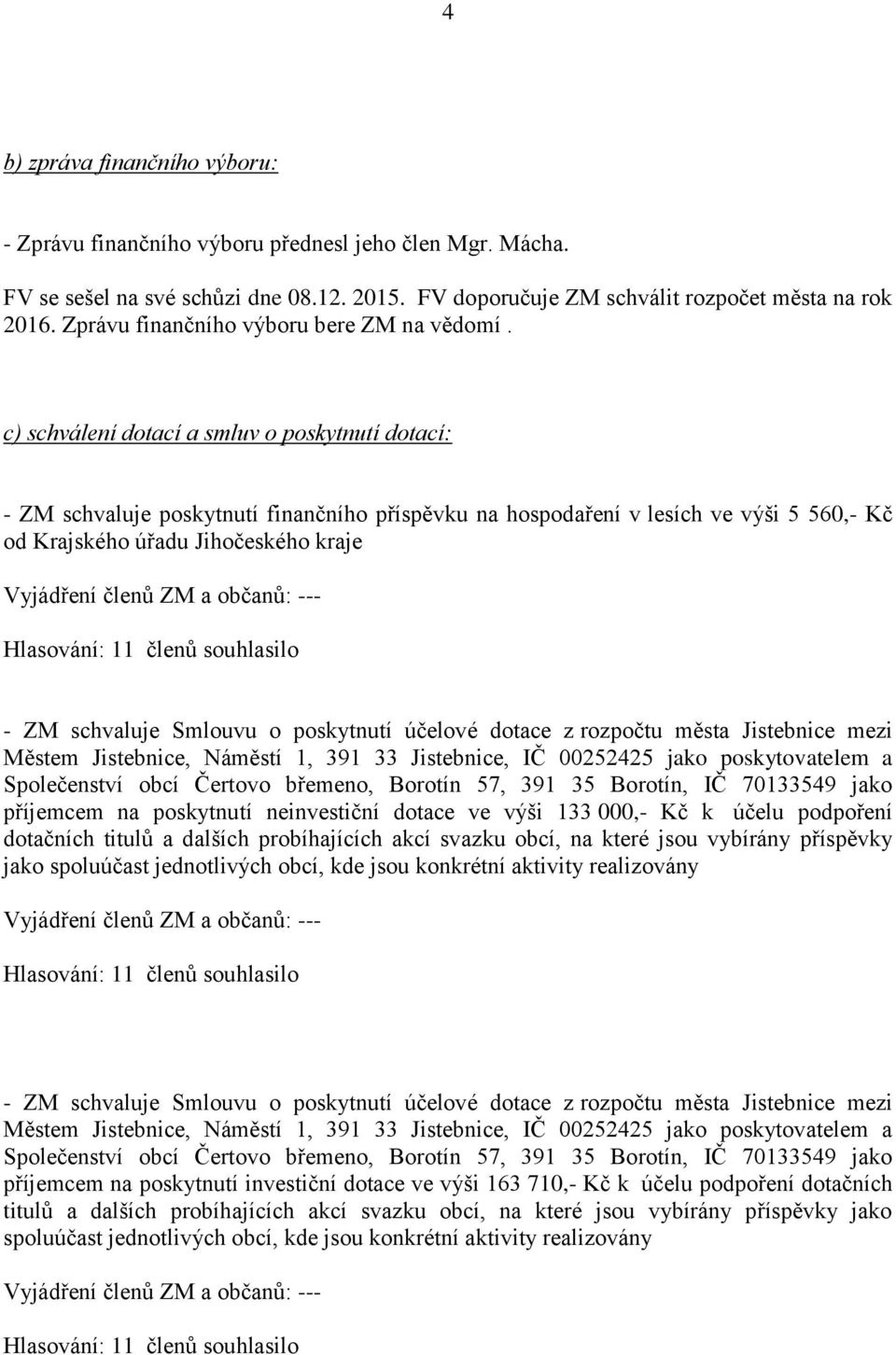 c) schválení dotací a smluv o poskytnutí dotací: - ZM schvaluje poskytnutí finančního příspěvku na hospodaření v lesích ve výši 5 560,- Kč od Krajského úřadu Jihočeského kraje --- - ZM schvaluje