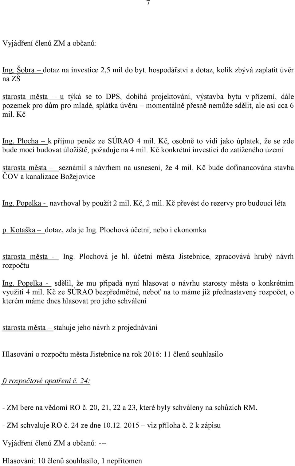 nemůže sdělit, ale asi cca 6 mil. Kč Ing. Plocha k příjmu peněz ze SÚRAO 4 mil. Kč, osobně to vidí jako úplatek, že se zde bude moci budovat úložiště, požaduje na 4 mil.