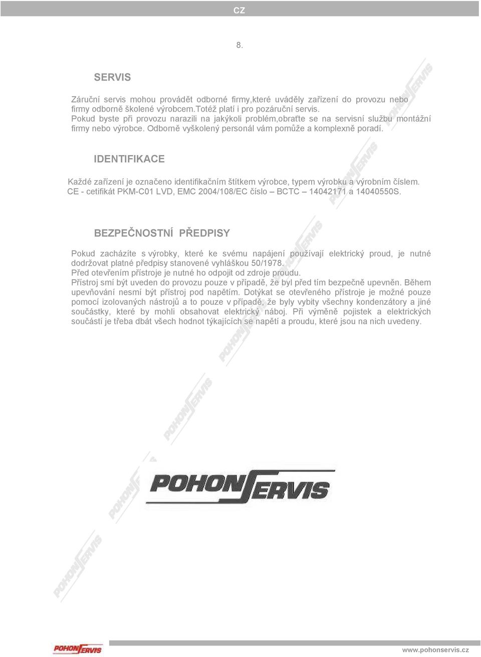 IDENTIFIKACE Každé zařízení je označeno identifikačním štítkem výrobce, typem výrobku a výrobním číslem. CE - cetifikát PKM-C01 LVD, EMC 2004/108/EC číslo BCTC 14042171 a 14040550S.