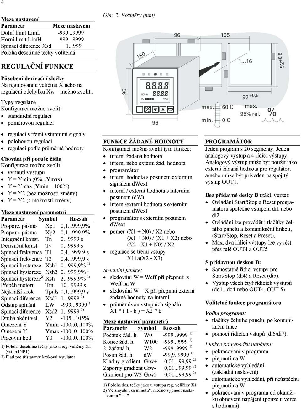 . Typy regulace Konfigurací možno zvolit: standardní regulaci poměrovou regulaci regulaci s třemi vstupními signály polohovou regulaci regulaci podle průměrné hodnoty Chování při poruše čidla