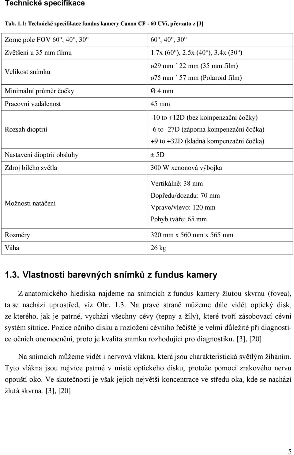 dioptrií obsluhy Zdroj bílého světla -6 to -27D (záporná kompenzační čočka) +9 to +32D (kladná kompenzační čočka) ± 5D 300 W xenonová výbojka Vertikálně: 38 mm Možnosti natáčení Rozměry Váha