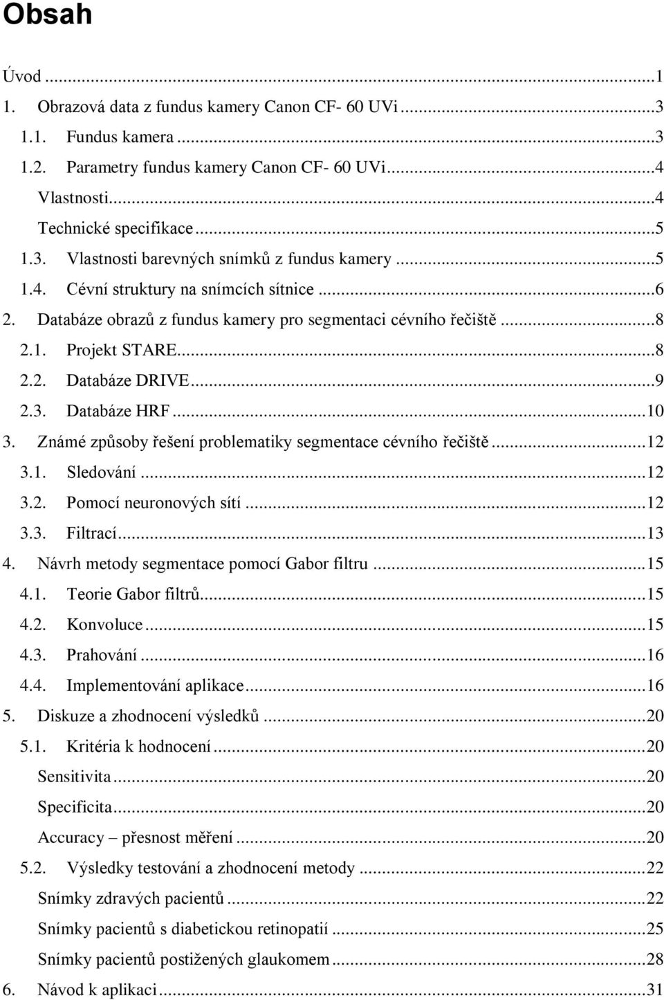 Známé způsoby řešení problematiky segmentace cévního řečiště... 12 3.1. Sledování... 12 3.2. Pomocí neuronových sítí... 12 3.3. Filtrací... 13 4. Návrh metody segmentace pomocí Gabor filtru... 15 4.1. Teorie Gabor filtrů.