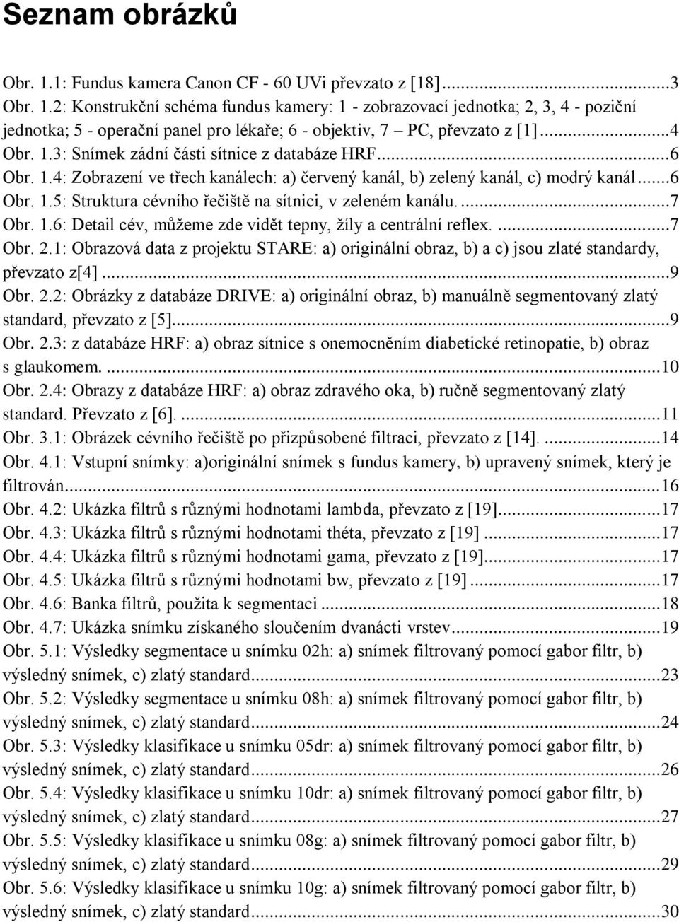 ...7 Obr. 1.6: Detail cév, můžeme zde vidět tepny, žíly a centrální reflex....7 Obr. 2.1: Obrazová data z projektu STARE: a) originální obraz, b) a c) jsou zlaté standardy, převzato z[4]...9 Obr. 2.2: Obrázky z databáze DRIVE: a) originální obraz, b) manuálně segmentovaný zlatý standard, převzato z [5].