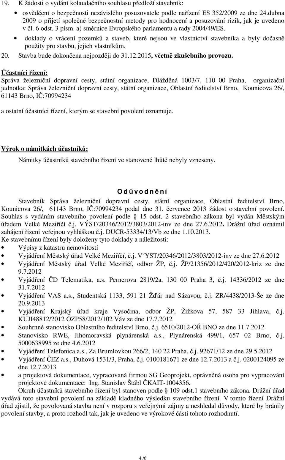 doklady o vrácení pozemků a staveb, které nejsou ve vlastnictví stavebníka a byly dočasně použity pro stavbu, jejich vlastníkům. 20. Stavba bude dokončena nejpozději do 31.12.