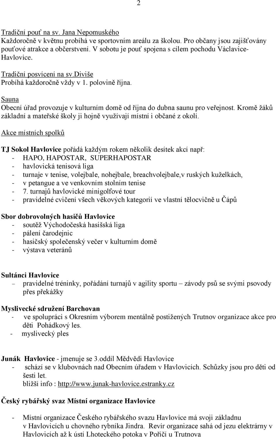 Sauna Obecní úřad provozuje v kulturním domě od října do dubna saunu pro veřejnost. Kromě žáků základní a mateřské školy ji hojně využívají místní i občané z okolí.