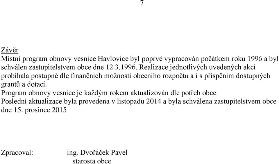 Realizace jednotlivých uvedených akcí probíhala postupně dle finančních možností obecního rozpočtu a i s přispěním dostupných